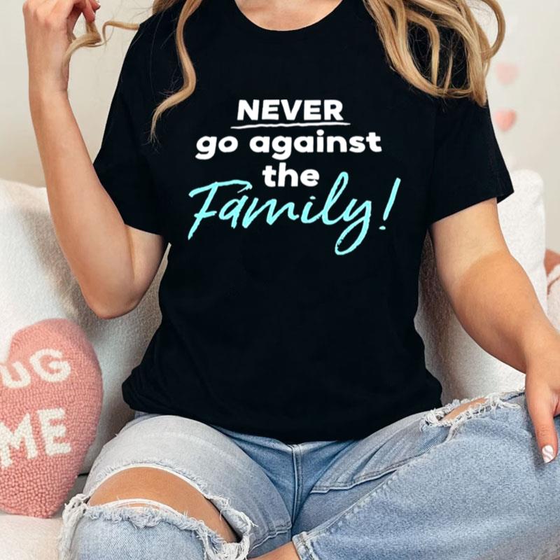 Never Go Against The Family Unisex Shirts