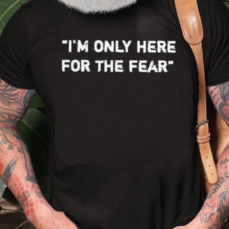 Nice I'm Only Here For The Fear Unisex Shirts