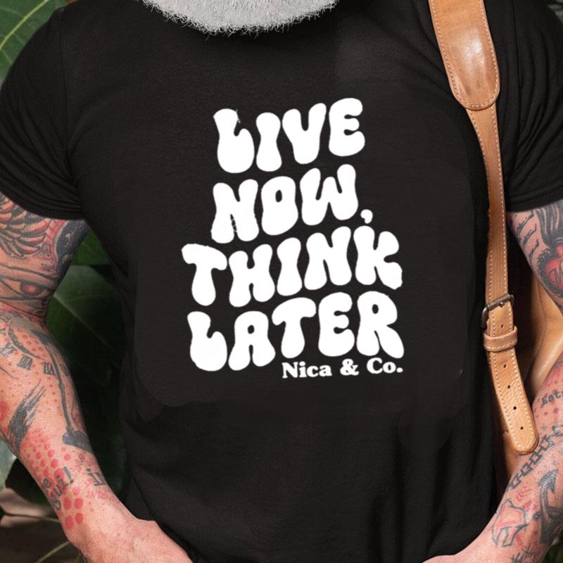 Nicolette Durazzo Merch Nica & Co Live Now Think Later Unisex Shirts