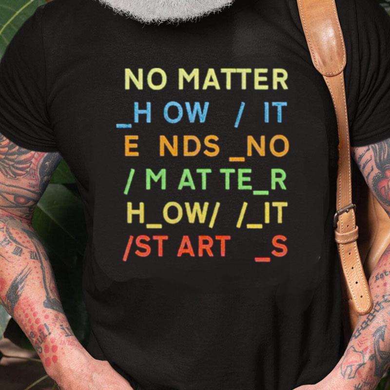 No Matter How It Ends No Matter How It Starts Unisex Shirts