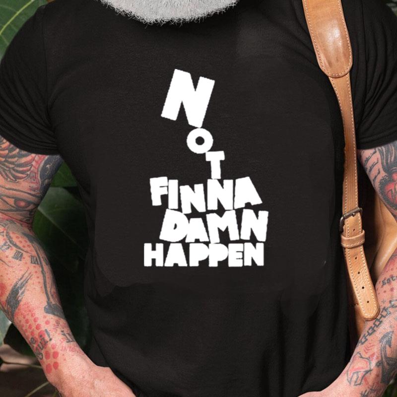 Not Finna Damn Happen Unisex Shirts