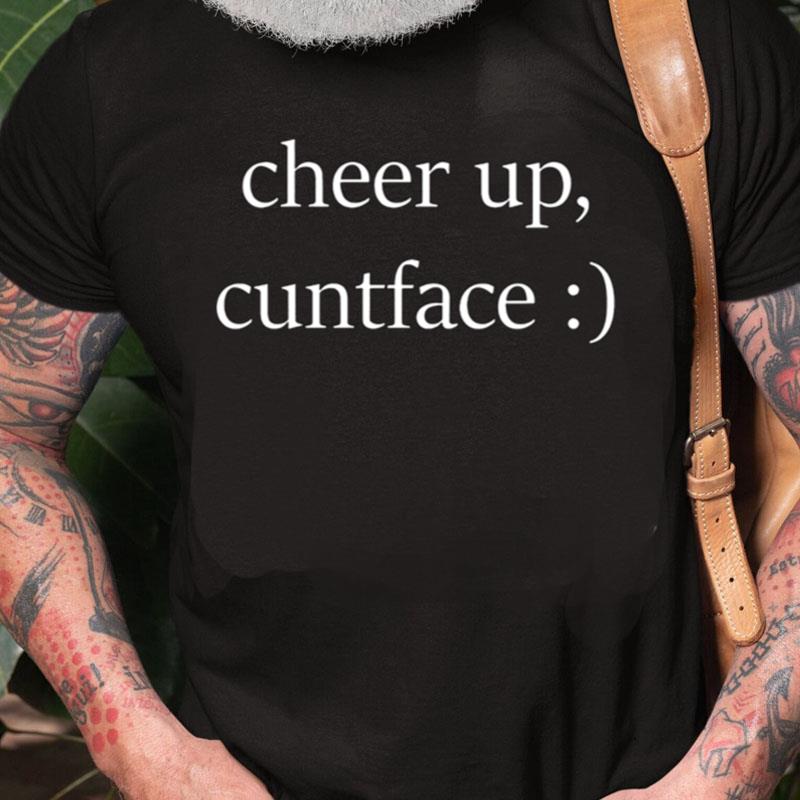 Official Cheer Up Cuntface Unisex Shirts