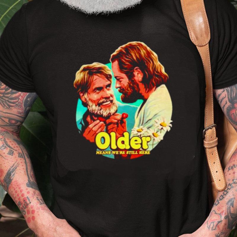 Older Means We're Still Here Unisex Shirts