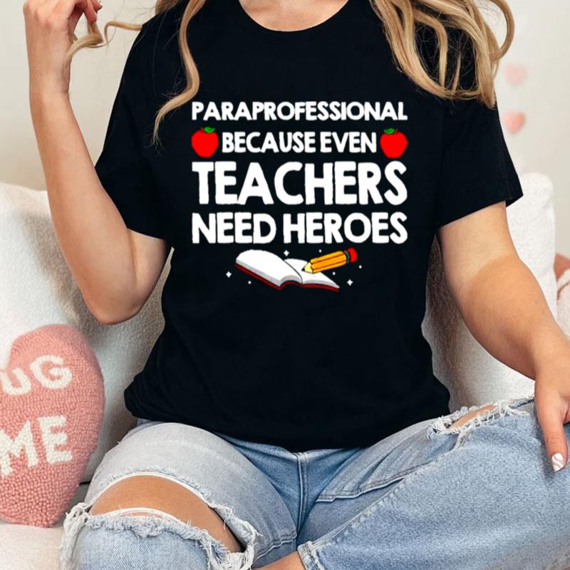 Paraprofessional Because Teachers Need Heroes Unisex Shirts