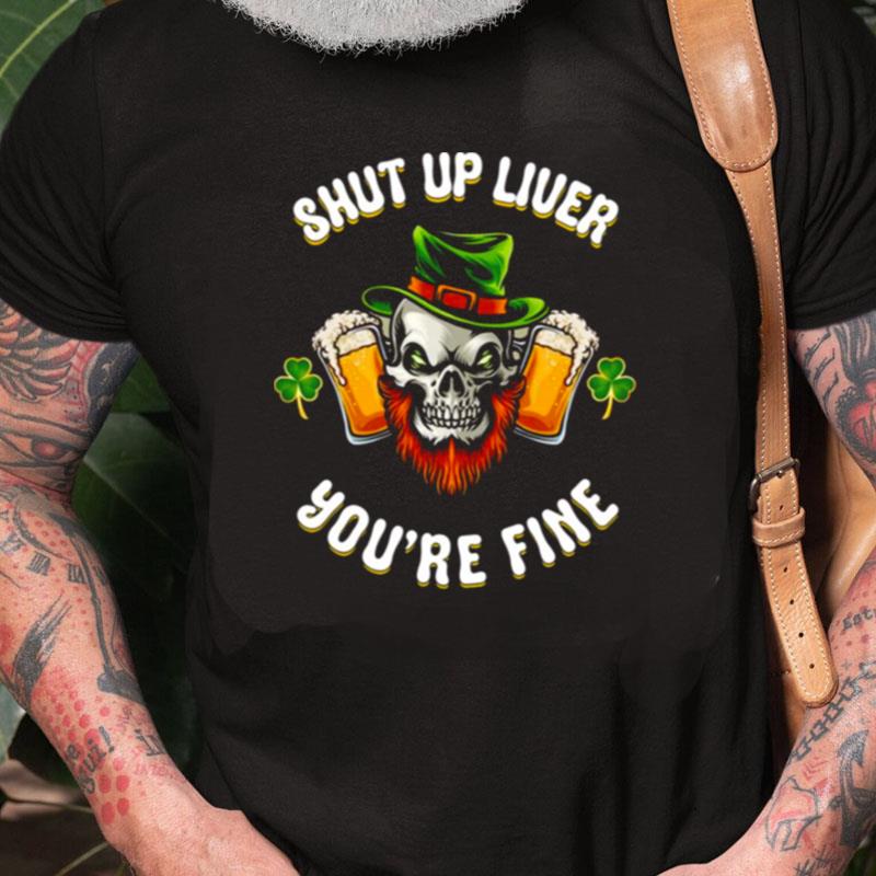 Shut Up Liver You're Fine St Patrick's Beer Lover Unisex Shirts