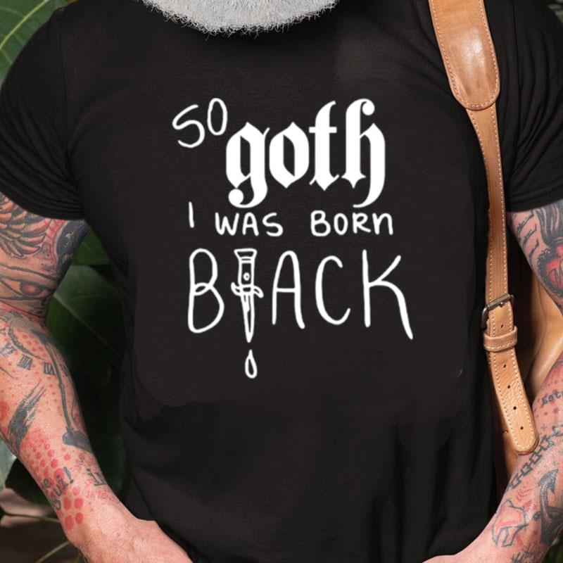 So Goth I Was Born Unisex Shirts