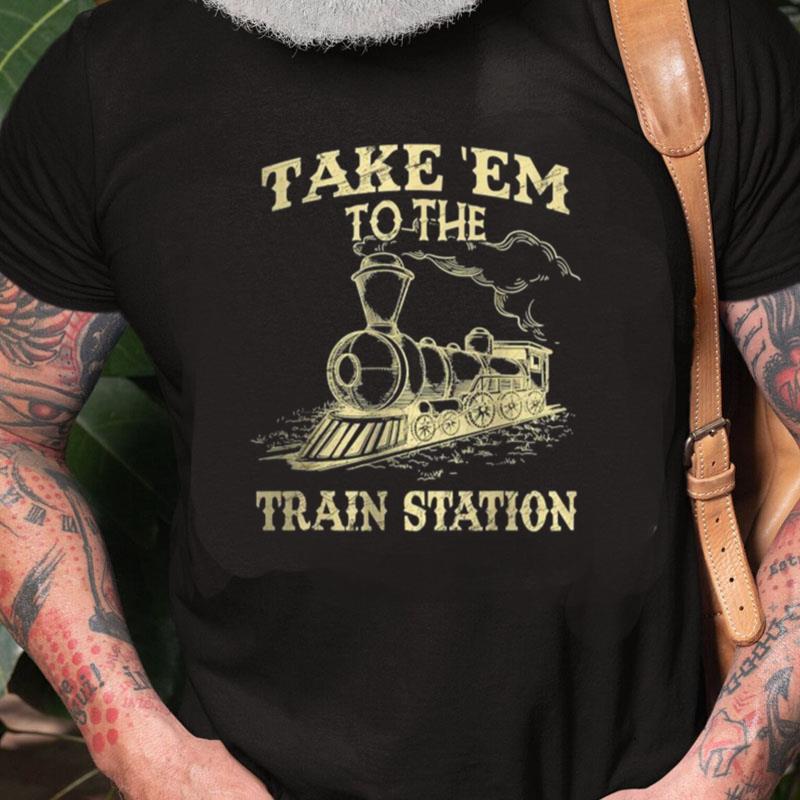 Take'Em To The Train Station Unisex Shirts