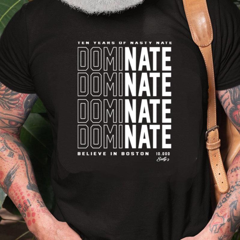 Ten Years Of Nasty Nate Dominate Believe In Boston Unisex Shirts