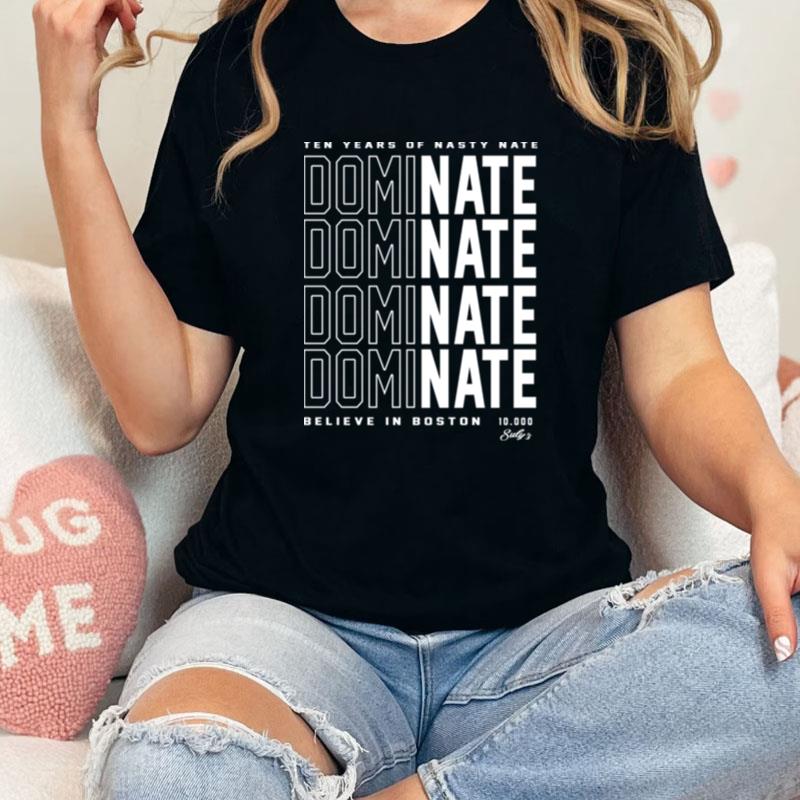 Ten Years Of Nasty Nate Dominate Believe In Boston Unisex Shirts