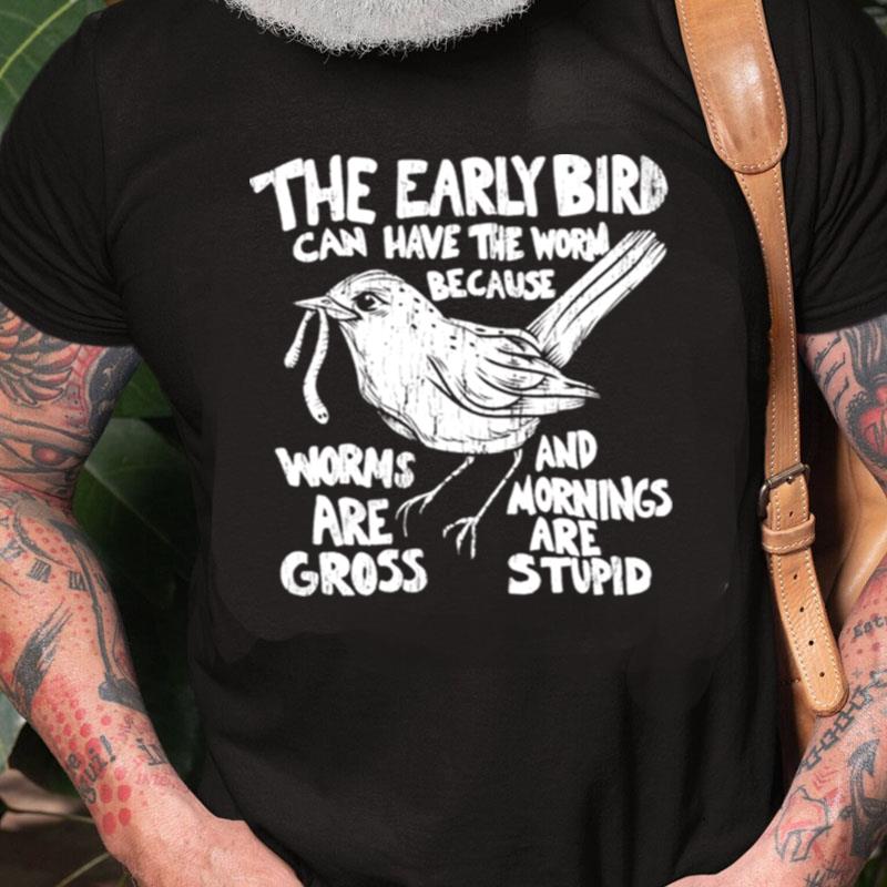 The Early Bird Can Have The Worm Because Unisex Shirts