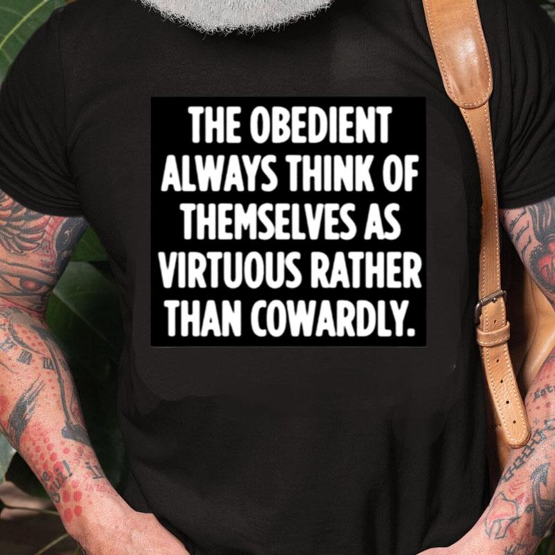 The Obedient Always Think Of Themselves As Virtuous Rather Than Cowardly Unisex Shirts