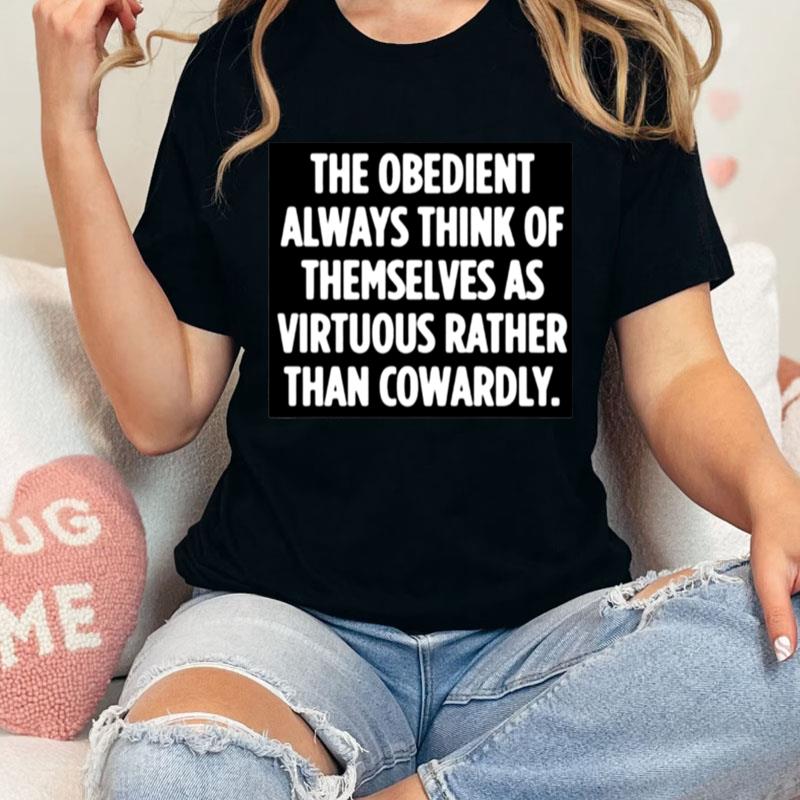 The Obedient Always Think Of Themselves As Virtuous Rather Than Cowardly Unisex Shirts