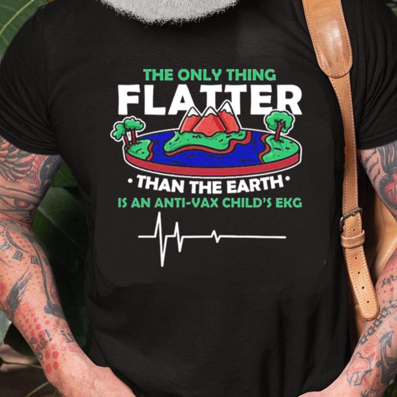 The Only Thing Flatter Than The Earth Unisex Shirts