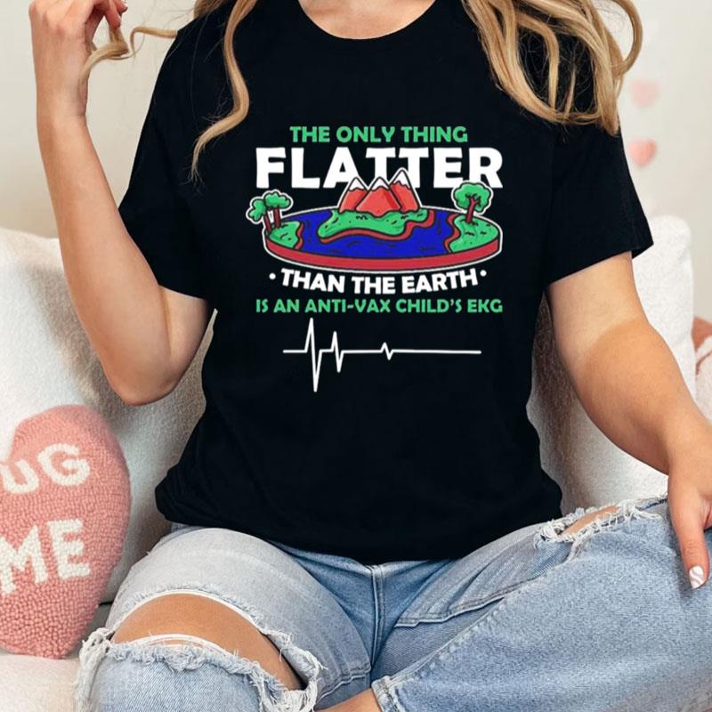 The Only Thing Flatter Than The Earth Unisex Shirts