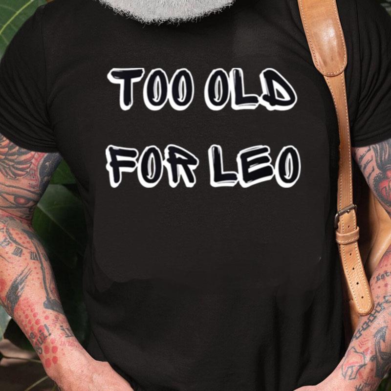 Too Old For Leo Funny Sarcastic Unisex Shirts