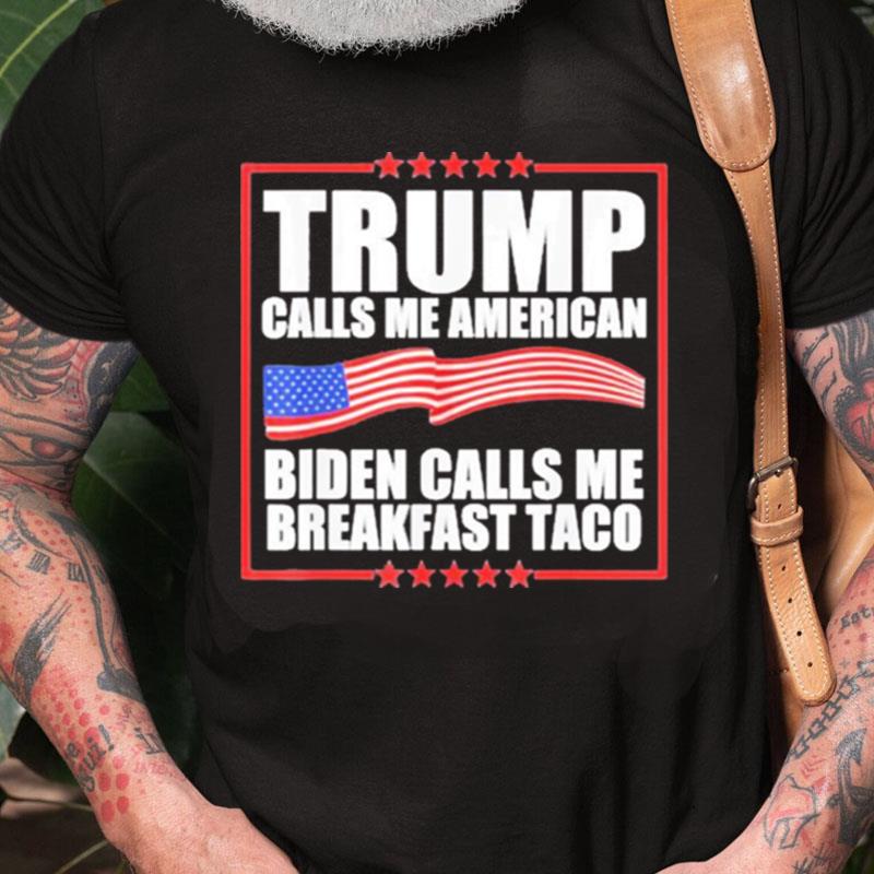 Trump Calls Me American Biden Calls Me Breakfast Taco Unisex Shirts