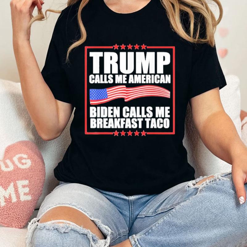 Trump Calls Me American Biden Calls Me Breakfast Taco Unisex Shirts