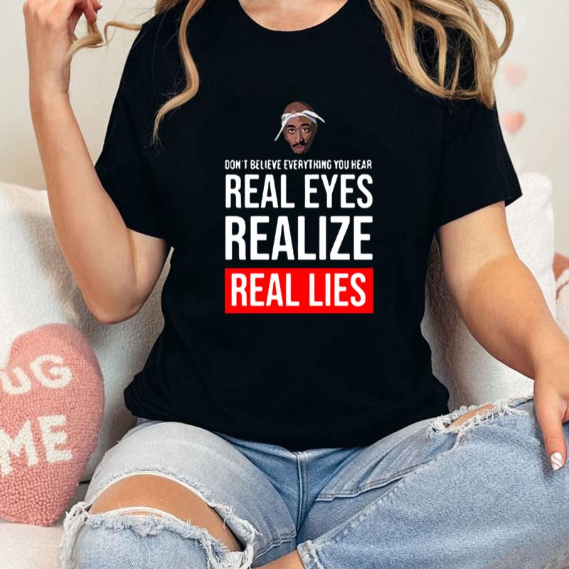 Tupac Don't Believe Everything You Hear Real Eyes Realize Real Lies Unisex Shirts