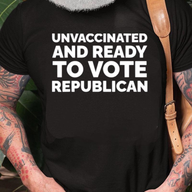 Unvaccinated And Ready To Vote Republicans Anti Biden Unisex Shirts