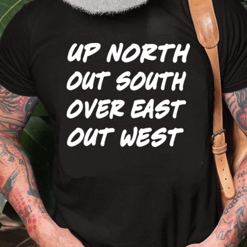 Up North Out South Over East Out Wes Unisex Shirts