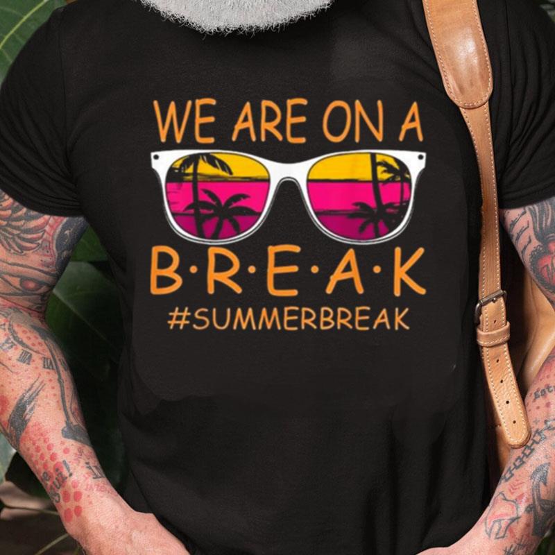 We Are On A Break Teacher Glasses Summer Break Hello Summer Unisex Shirts