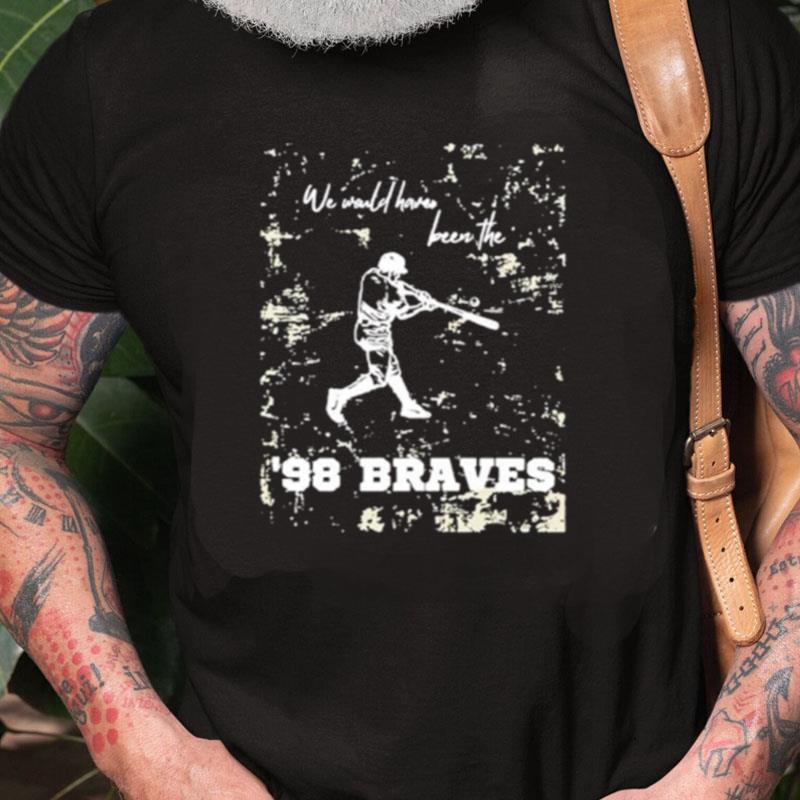 We Would Have Been The 98 Braves Morgan Wallen Unisex Shirts