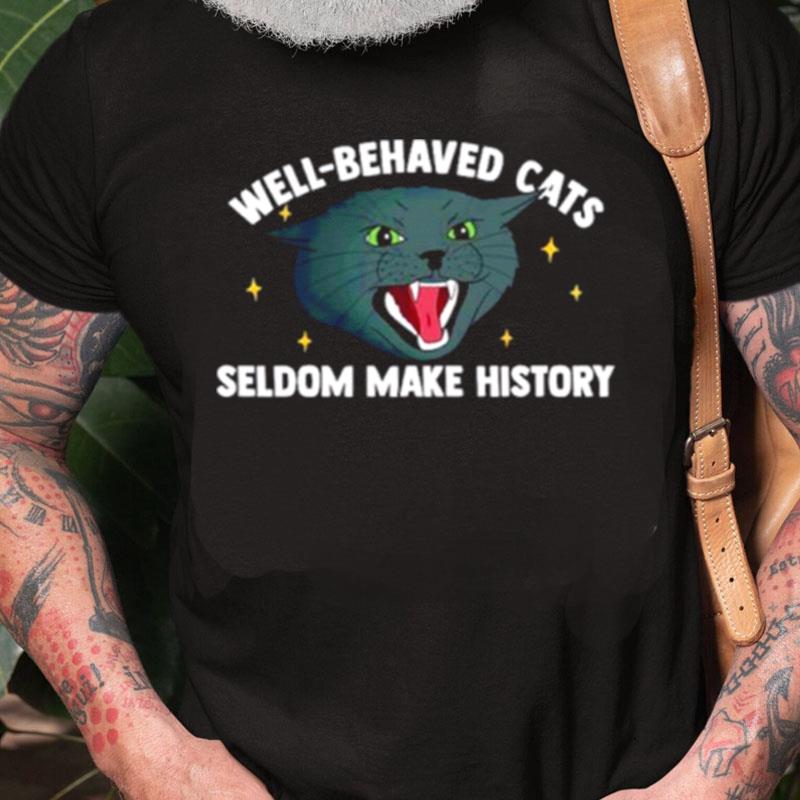 Well Behaved Cats Seldom Make History Unisex Shirts