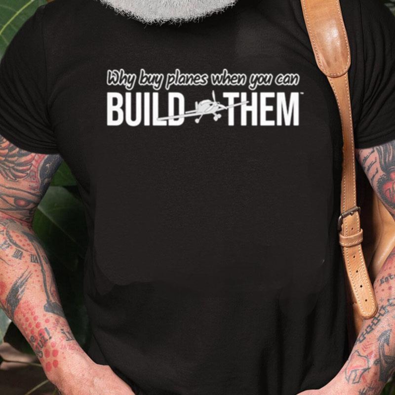 Why Buy Planes When You Can Build Them Unisex Shirts