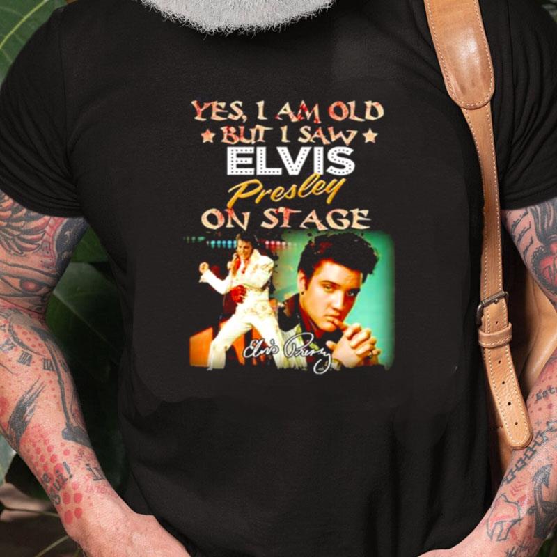 Yes I Am Old But I Saw Elvis Presley On Stage Signatures Unisex Shirts