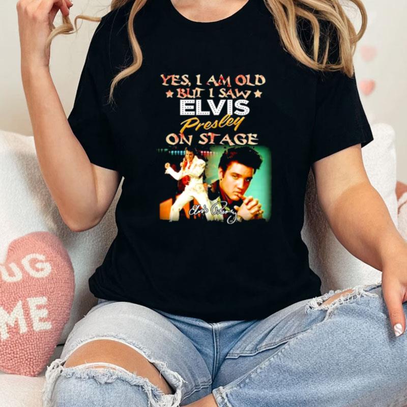 Yes I Am Old But I Saw Elvis Presley On Stage Signatures Unisex Shirts