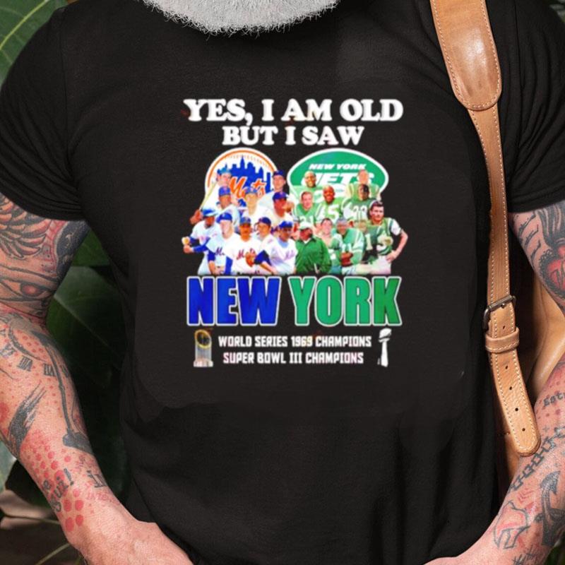 Yes I Am Old But I Saw New York Mets & Jets World Series 1969 Champions Super Bowl Iii Champions Unisex Shirts