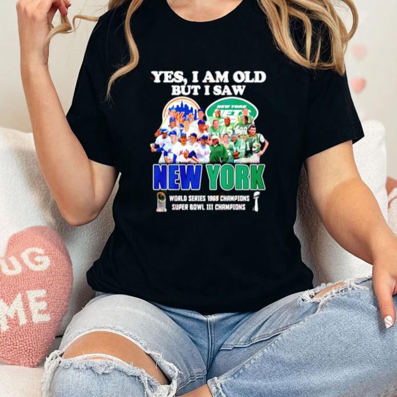 Yes I Am Old But I Saw New York Mets & Jets World Series 1969 Champions Super Bowl Iii Champions Unisex Shirts