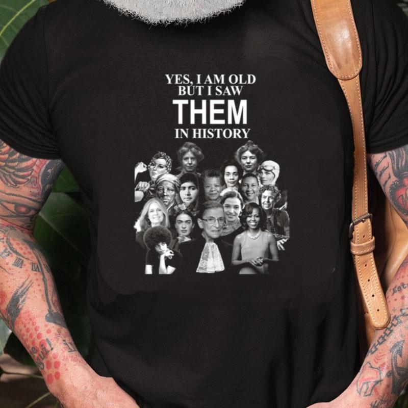 Yes I Am Old But I Saw Them In History Feminist Woman Rights Feminist Woman Empowered Unisex Shirts