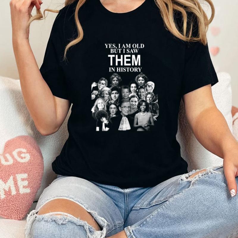 Yes I Am Old But I Saw Them In History Feminist Woman Rights Feminist Woman Empowered Unisex Shirts