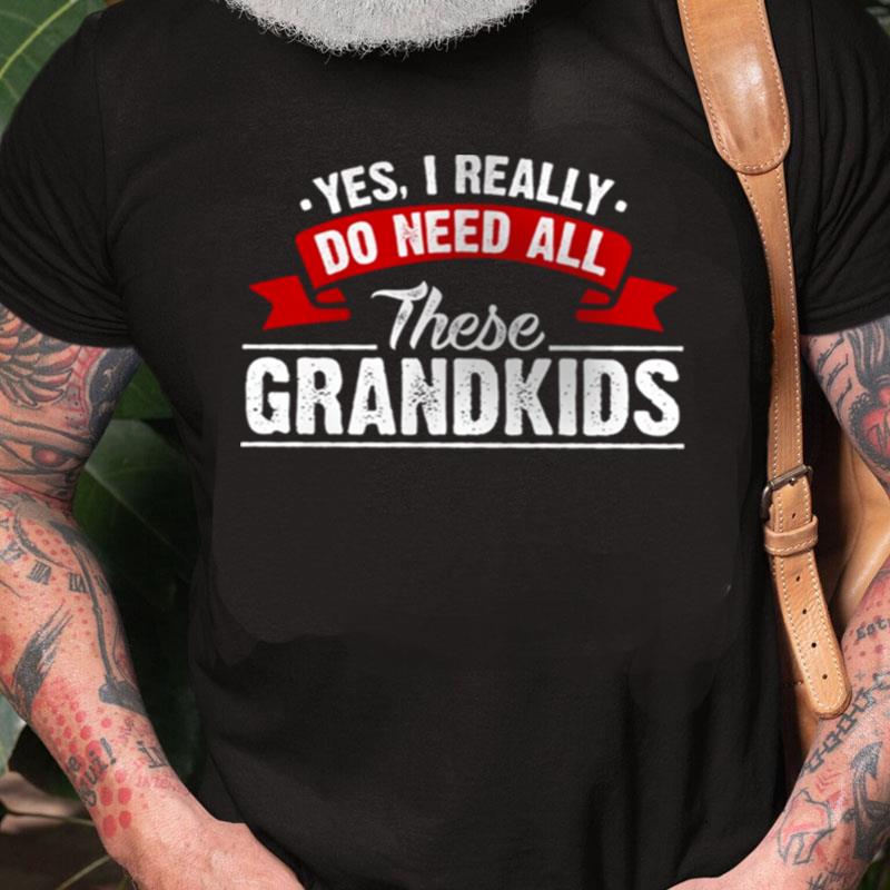 Yes I Really Do Need All These Grandkids Unisex Shirts