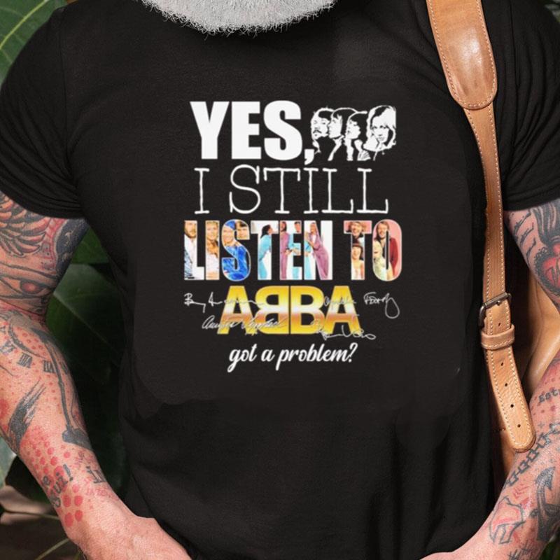 Yes I Still Listen To Abba Got A Problem Unisex Shirts