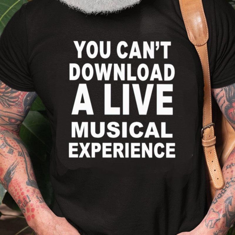 You Can't Download A Live Musical Experience Unisex Shirts