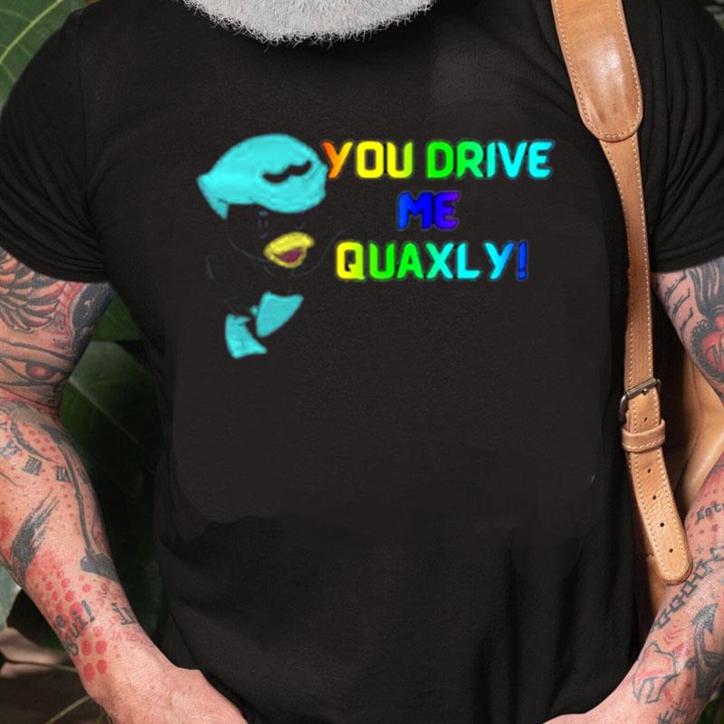 You Drive Me Quaxly Unisex Shirts