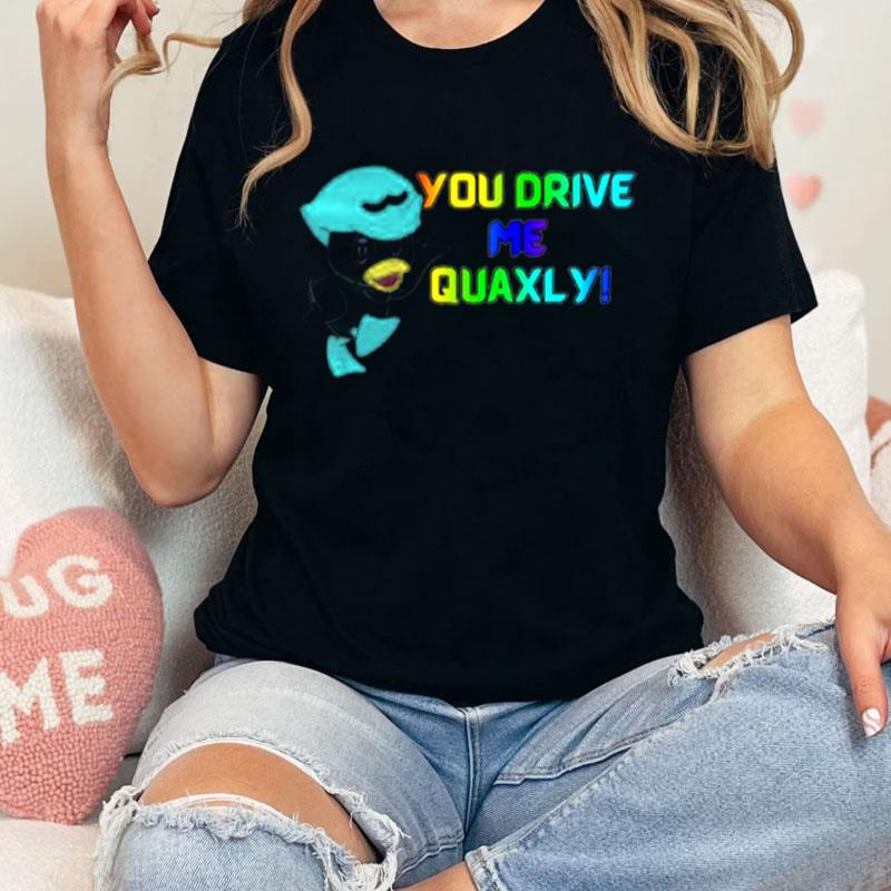 You Drive Me Quaxly Unisex Shirts