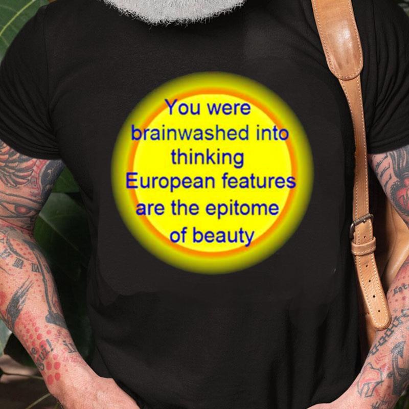 You Were Brainwashed Into Thinking European Features Unisex Shirts