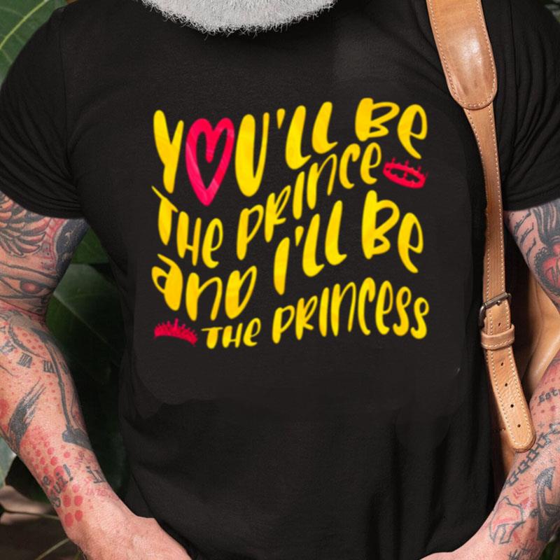 You'll Be The The Prince And I'll Be The Princess Unisex Shirts