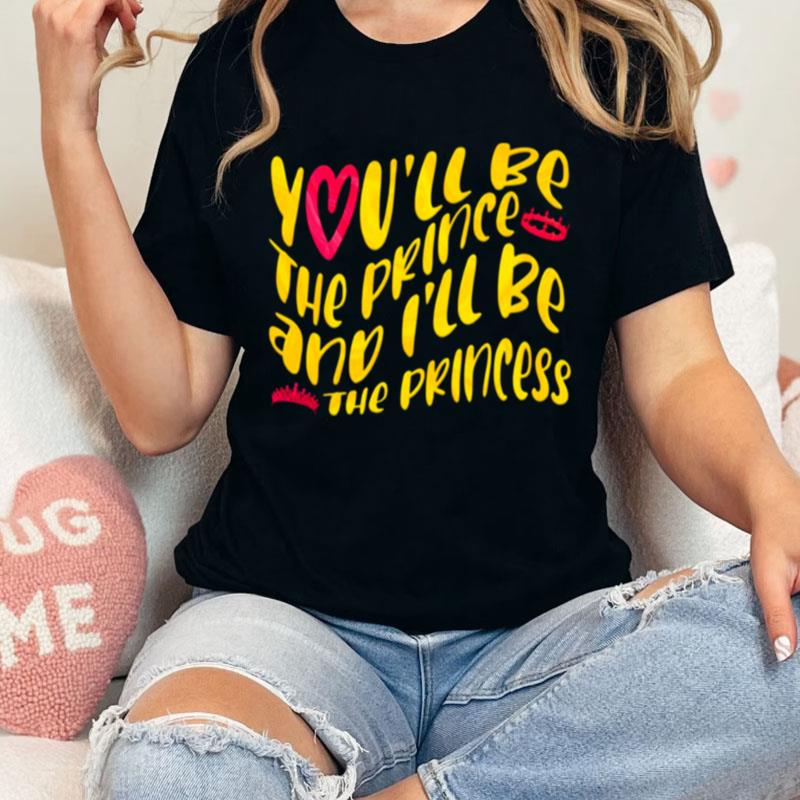 You'll Be The The Prince And I'll Be The Princess Unisex Shirts