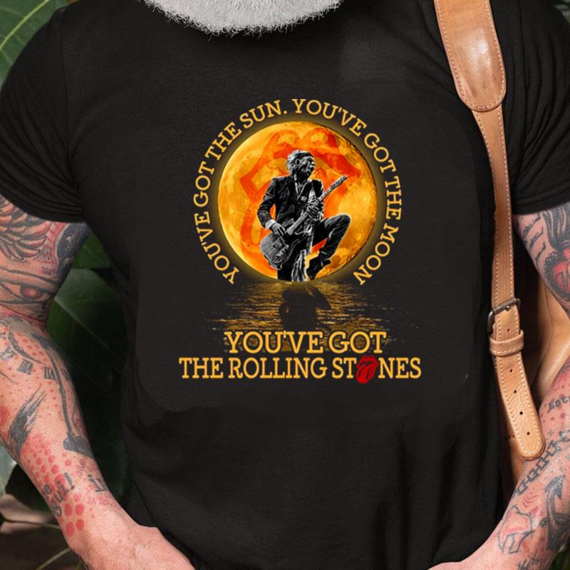 You've Got The Sun You've Got The Moon You've Got The Rolling Stones Unisex Shirts